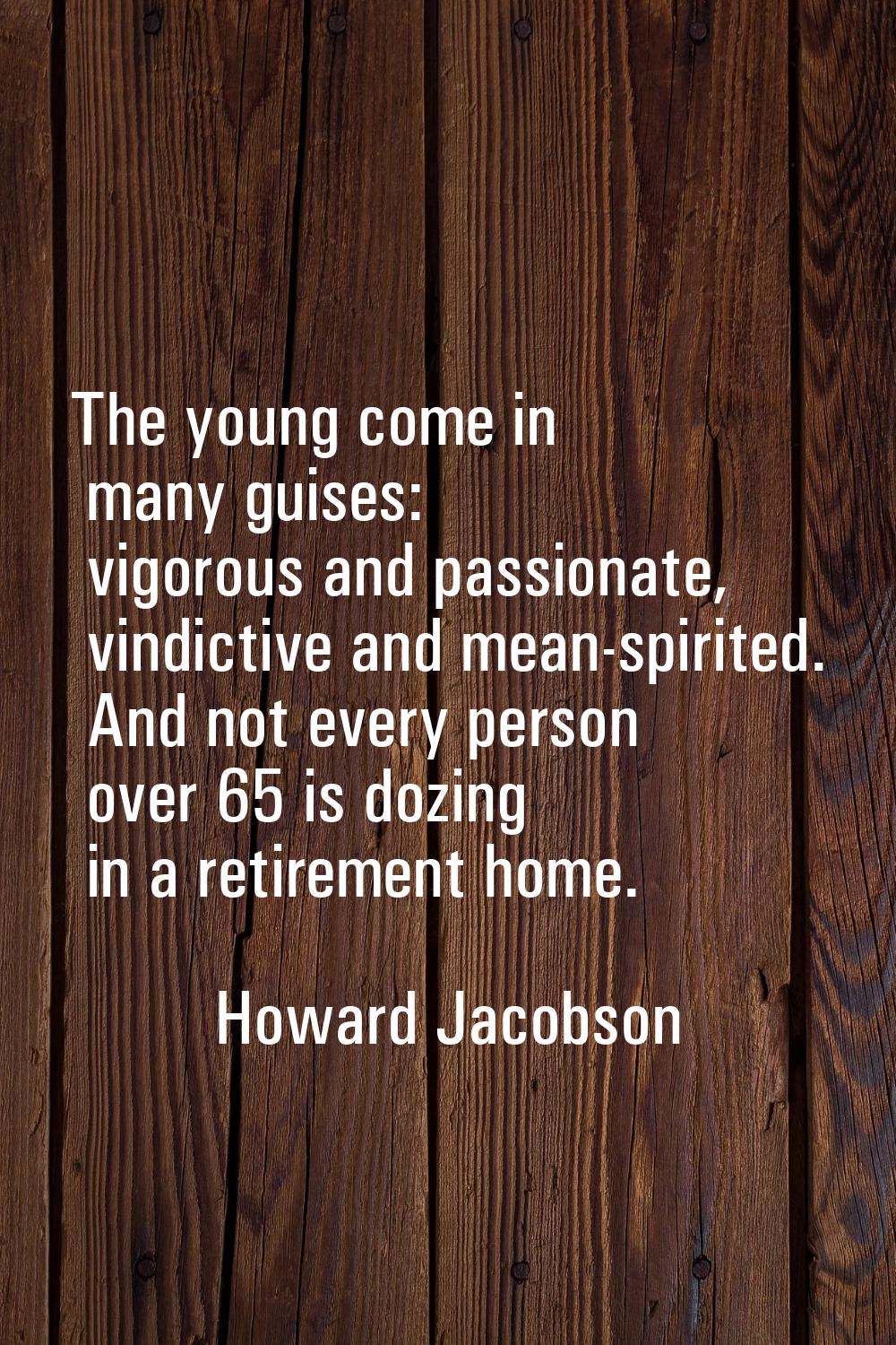 The young come in many guises: vigorous and passionate, vindictive and mean-spirited. And not every