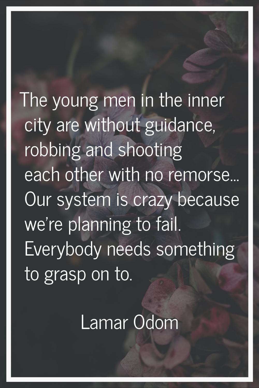 The young men in the inner city are without guidance, robbing and shooting each other with no remor