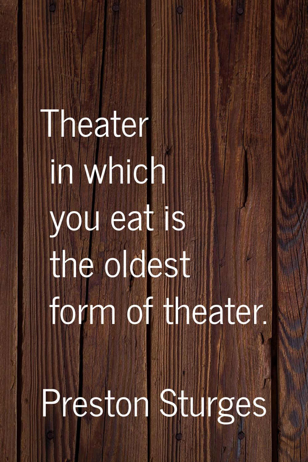 Theater in which you eat is the oldest form of theater.