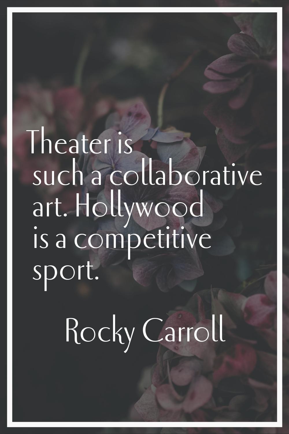 Theater is such a collaborative art. Hollywood is a competitive sport.