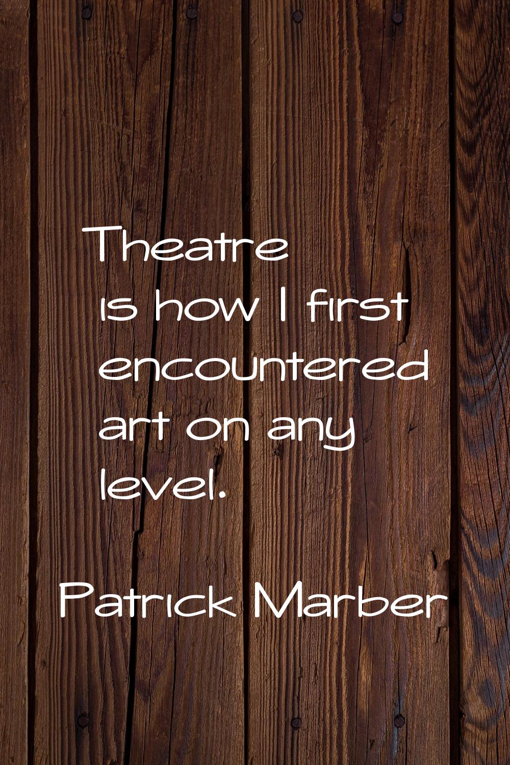 Theatre is how I first encountered art on any level.