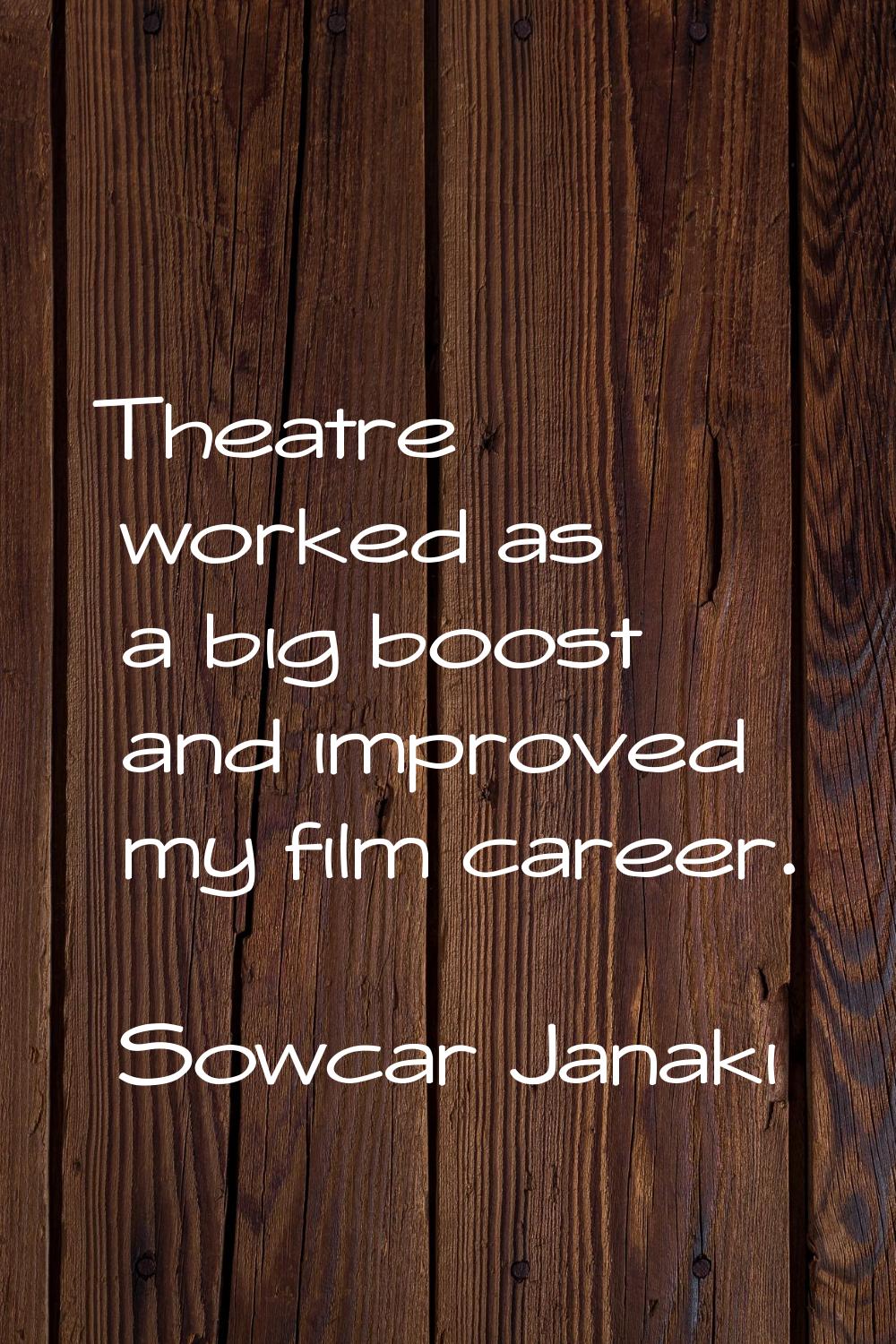 Theatre worked as a big boost and improved my film career.