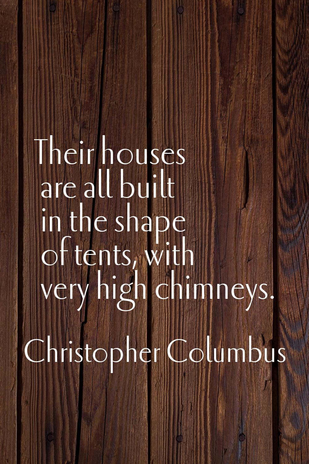 Their houses are all built in the shape of tents, with very high chimneys.
