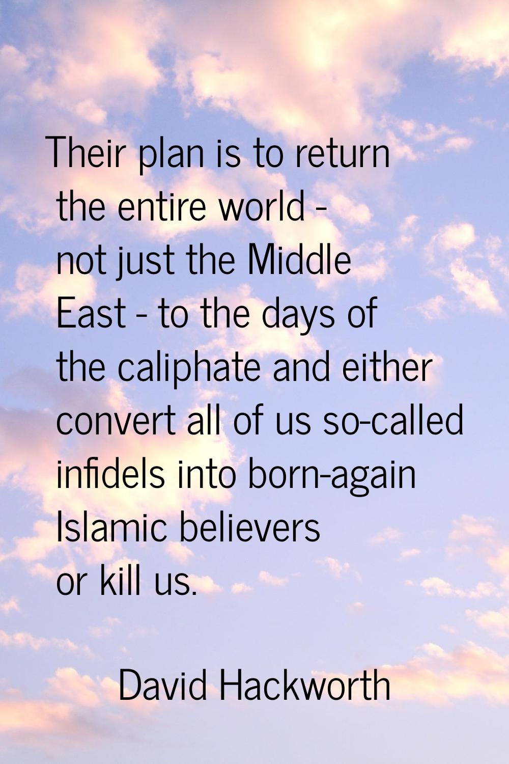 Their plan is to return the entire world - not just the Middle East - to the days of the caliphate 
