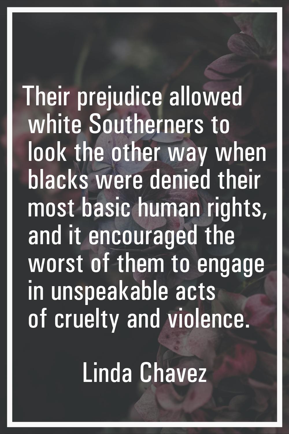 Their prejudice allowed white Southerners to look the other way when blacks were denied their most 