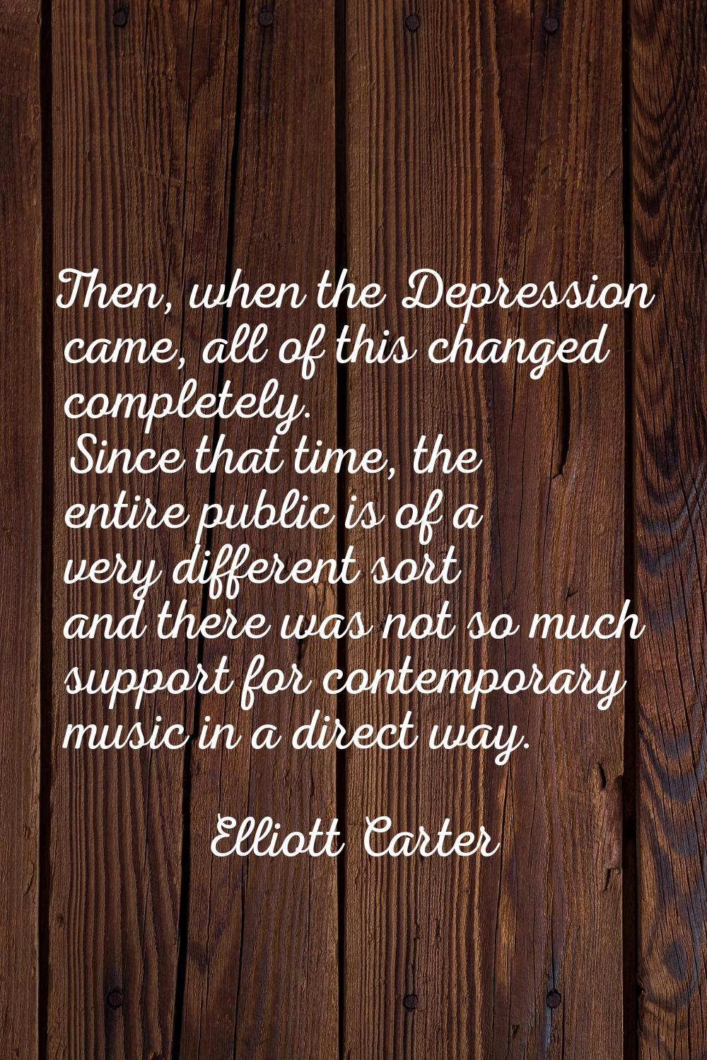 Then, when the Depression came, all of this changed completely. Since that time, the entire public 