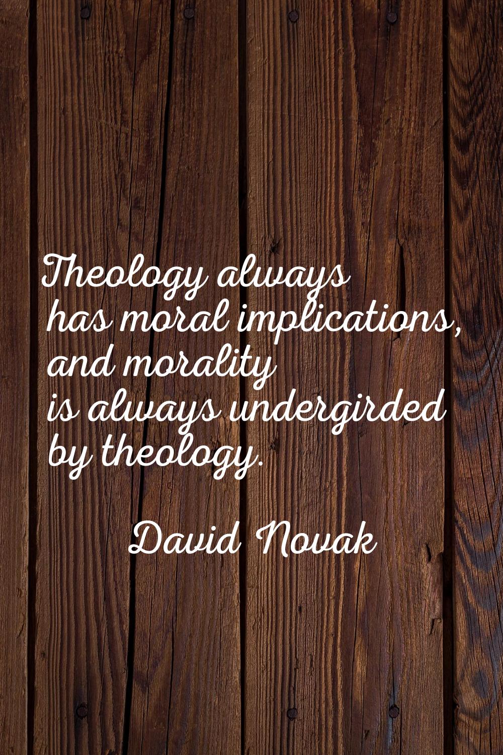 Theology always has moral implications, and morality is always undergirded by theology.