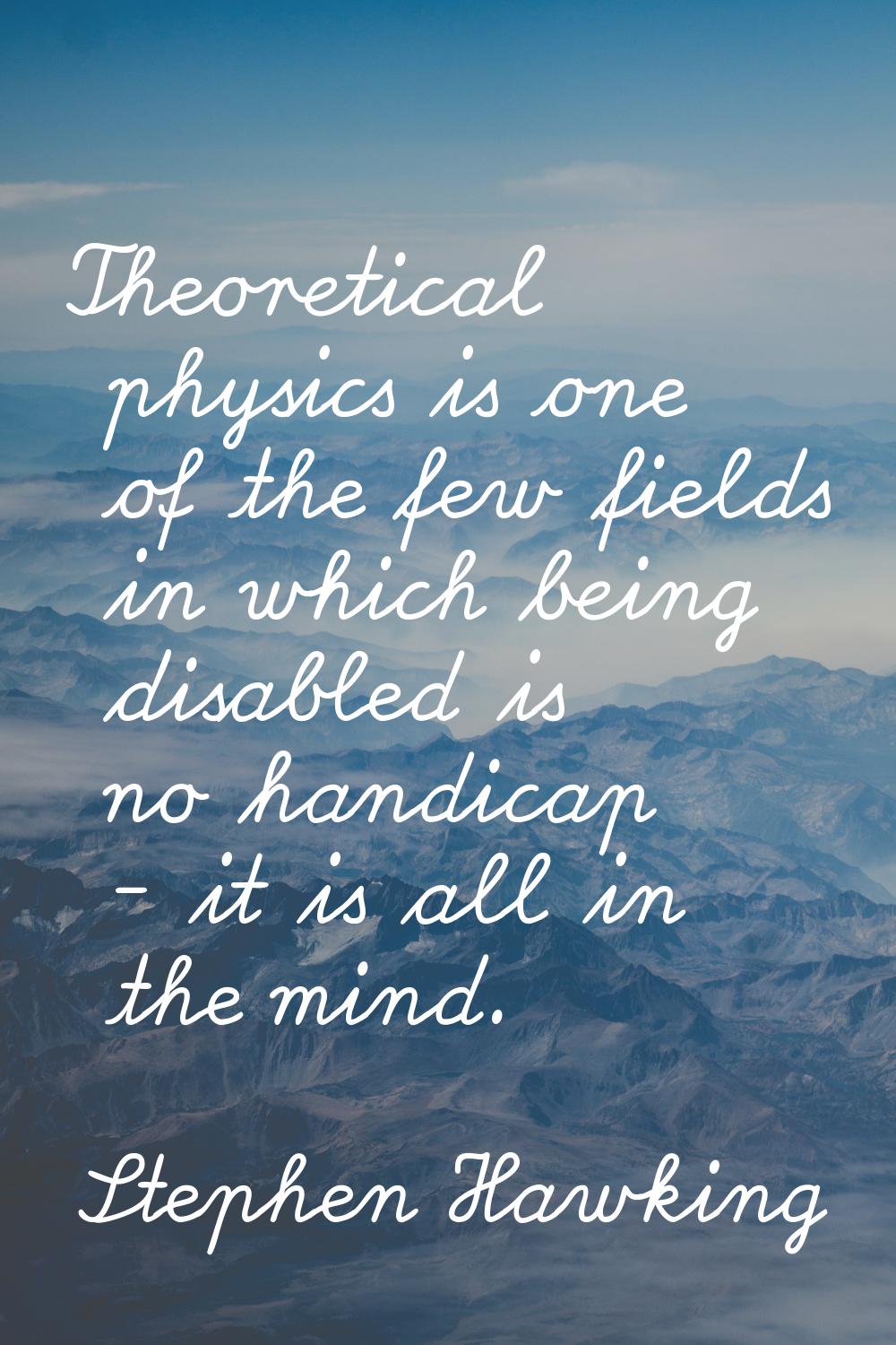 Theoretical physics is one of the few fields in which being disabled is no handicap - it is all in 