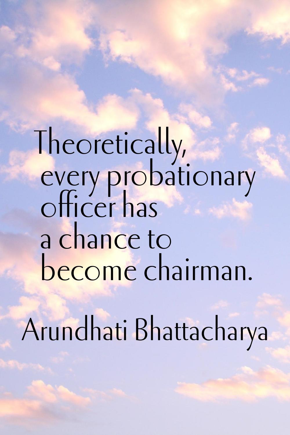 Theoretically, every probationary officer has a chance to become chairman.