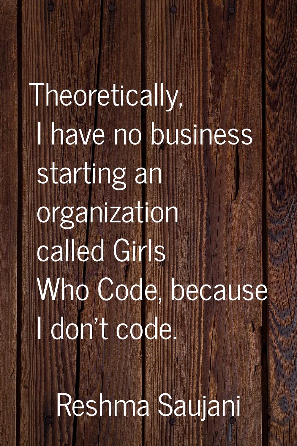 Theoretically, I have no business starting an organization called Girls Who Code, because I don't c