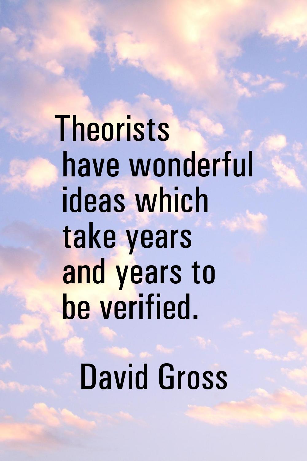 Theorists have wonderful ideas which take years and years to be verified.