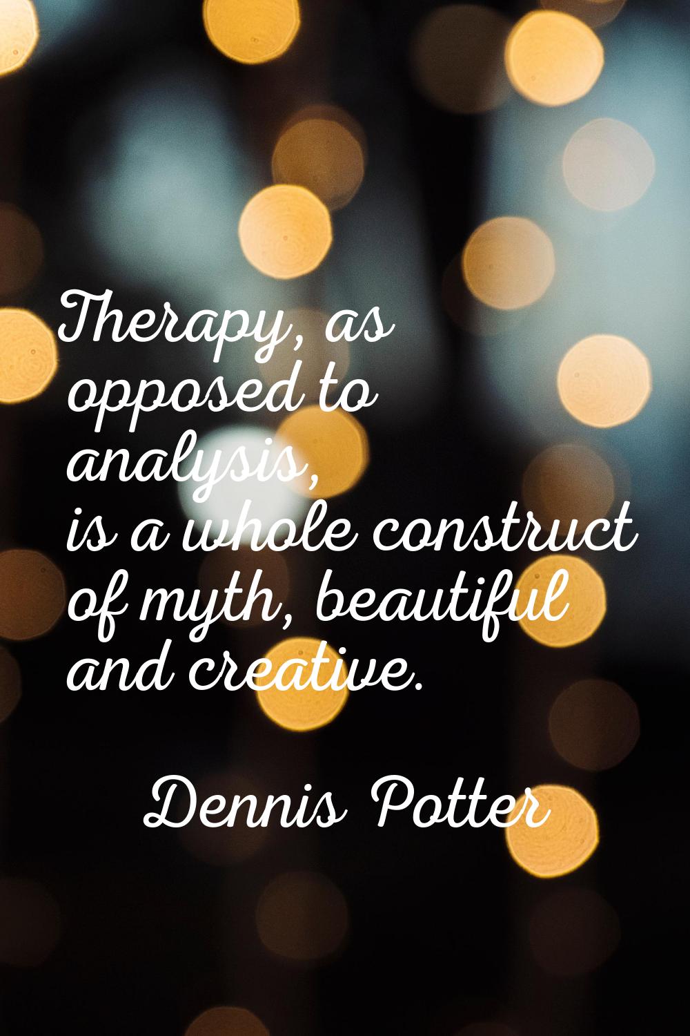 Therapy, as opposed to analysis, is a whole construct of myth, beautiful and creative.