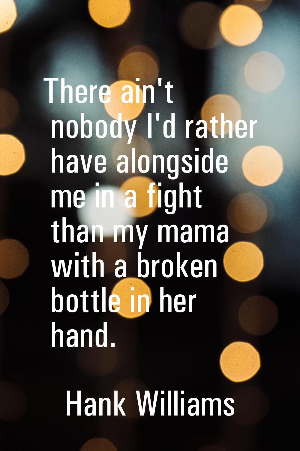 There ain't nobody I'd rather have alongside me in a fight than my mama with a broken bottle in her