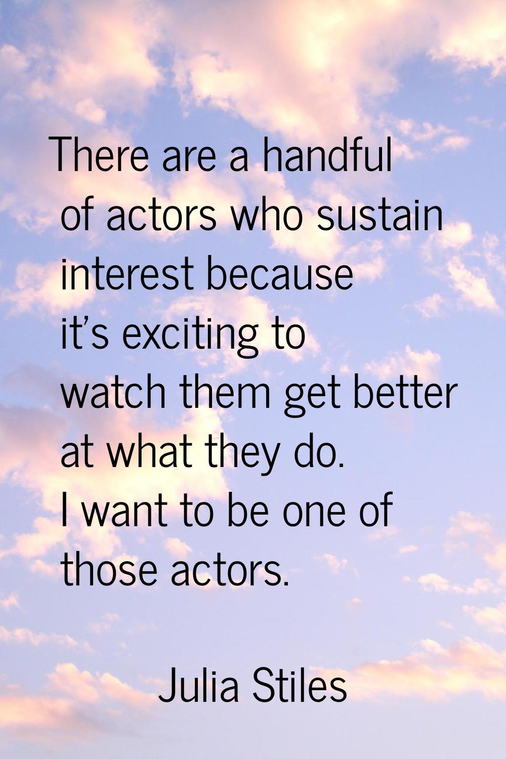 There are a handful of actors who sustain interest because it's exciting to watch them get better a