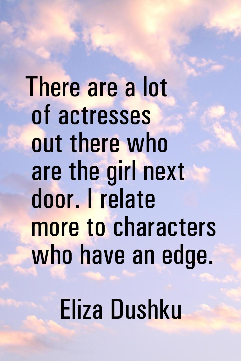 There are a lot of actresses out there who are the girl next door. I relate more to characters who 