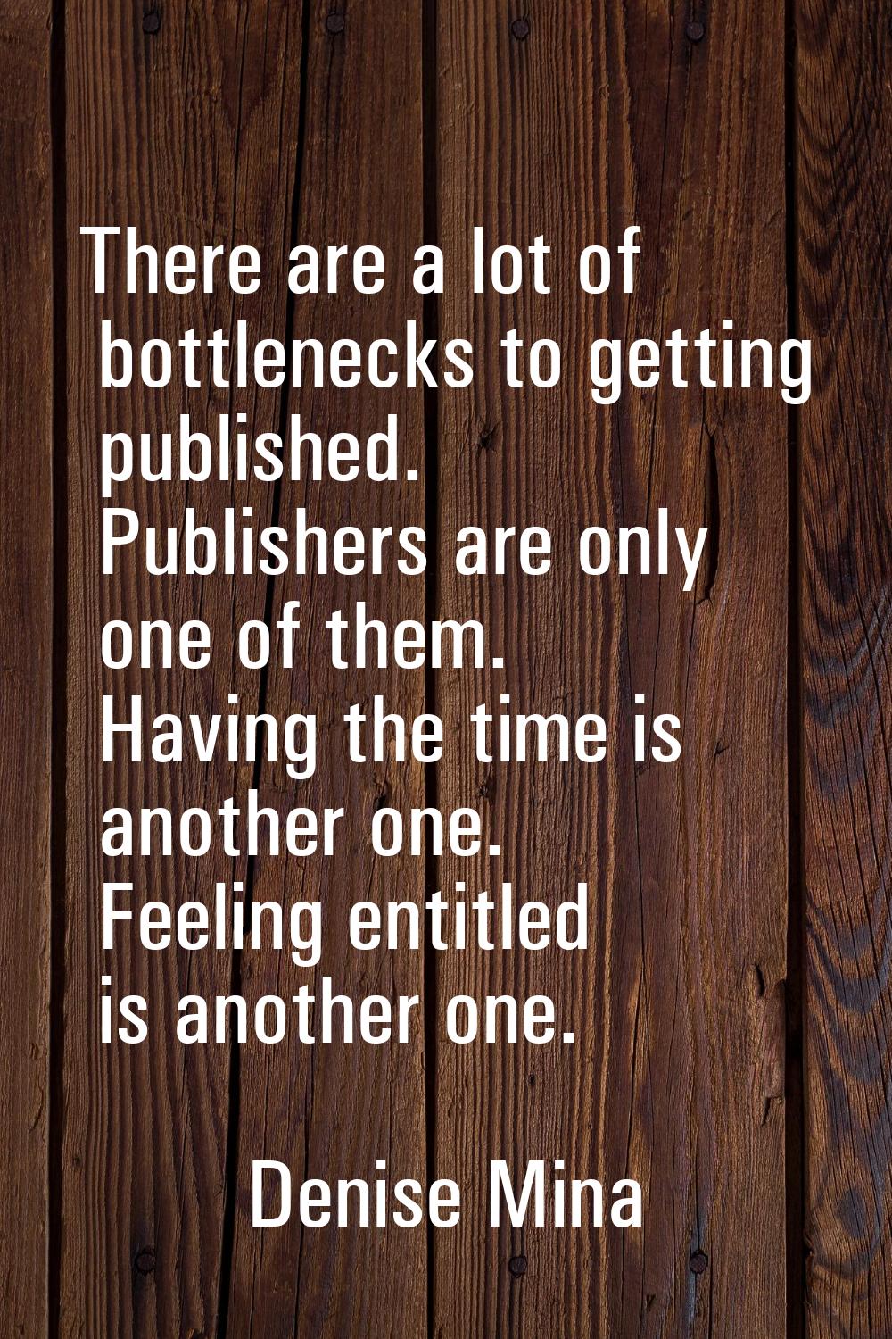 There are a lot of bottlenecks to getting published. Publishers are only one of them. Having the ti