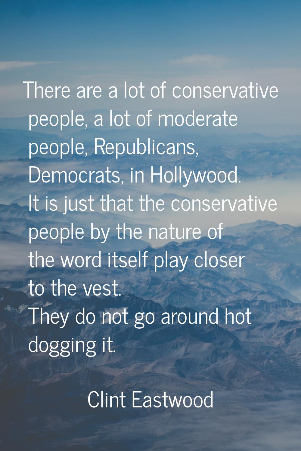 There are a lot of conservative people, a lot of moderate people, Republicans, Democrats, in Hollyw