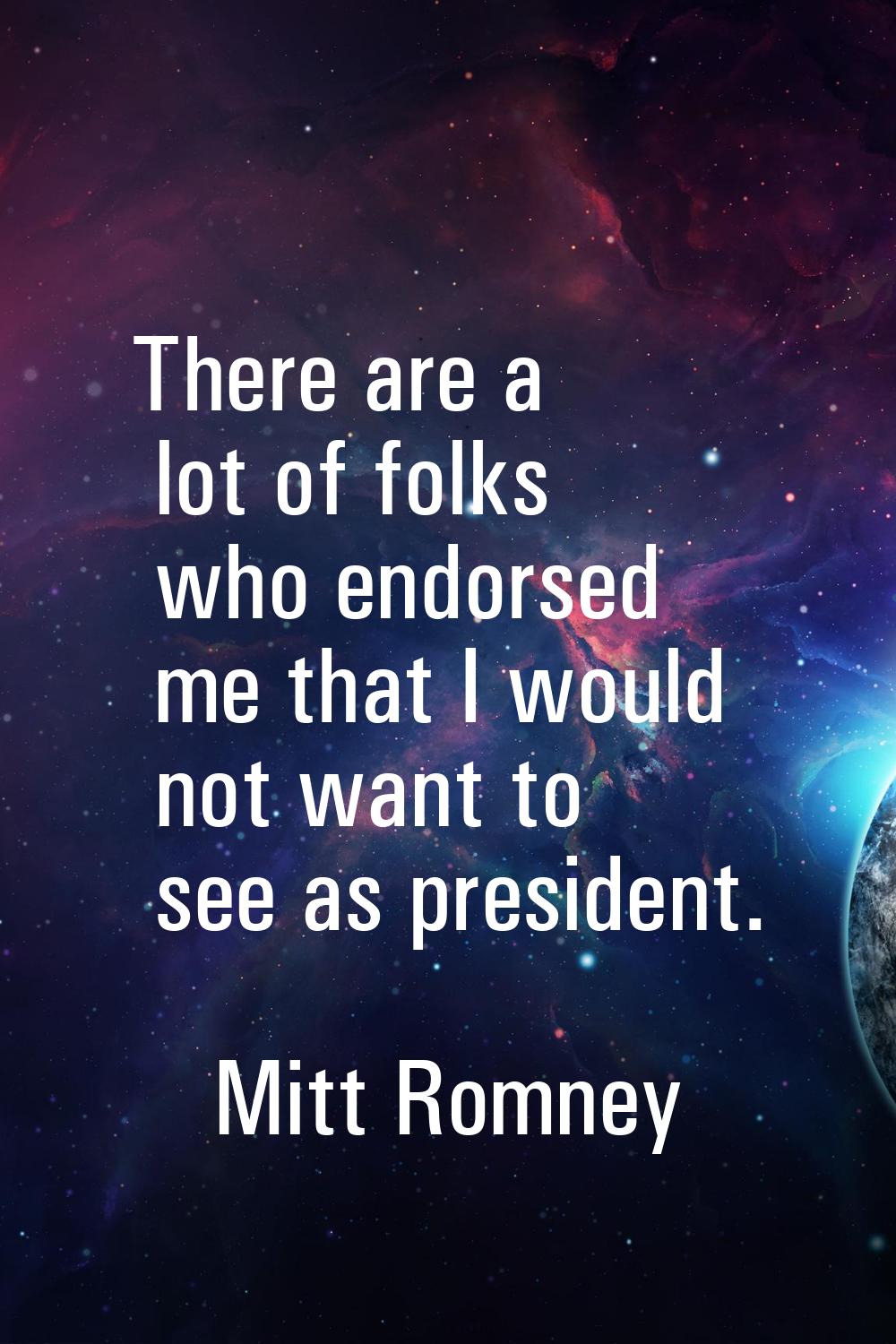 There are a lot of folks who endorsed me that I would not want to see as president.