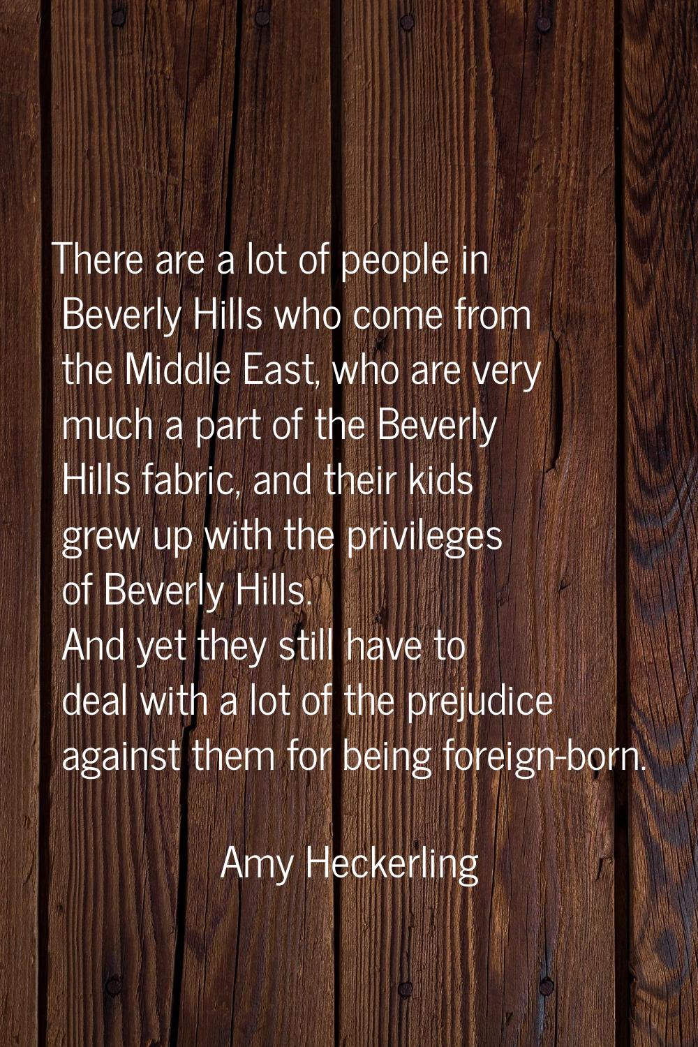 There are a lot of people in Beverly Hills who come from the Middle East, who are very much a part 