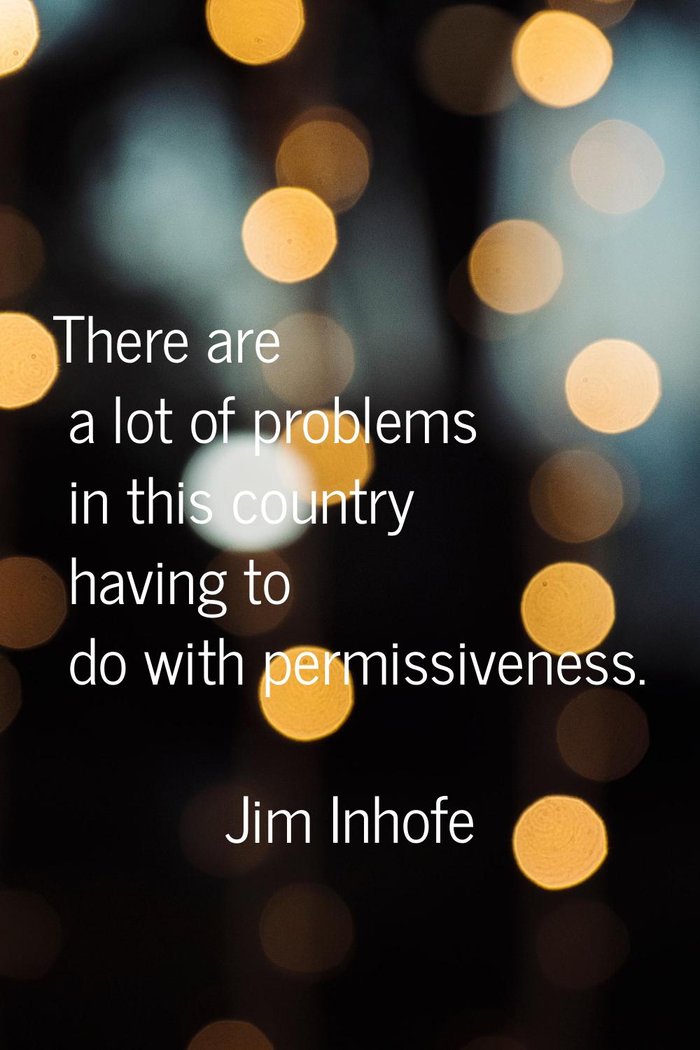There are a lot of problems in this country having to do with permissiveness.