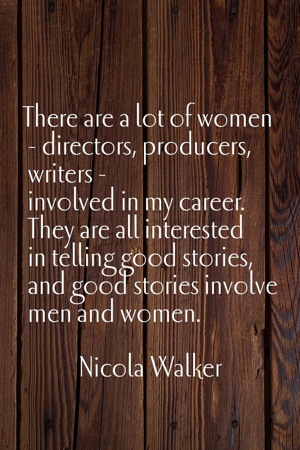 There are a lot of women - directors, producers, writers - involved in my career. They are all inte