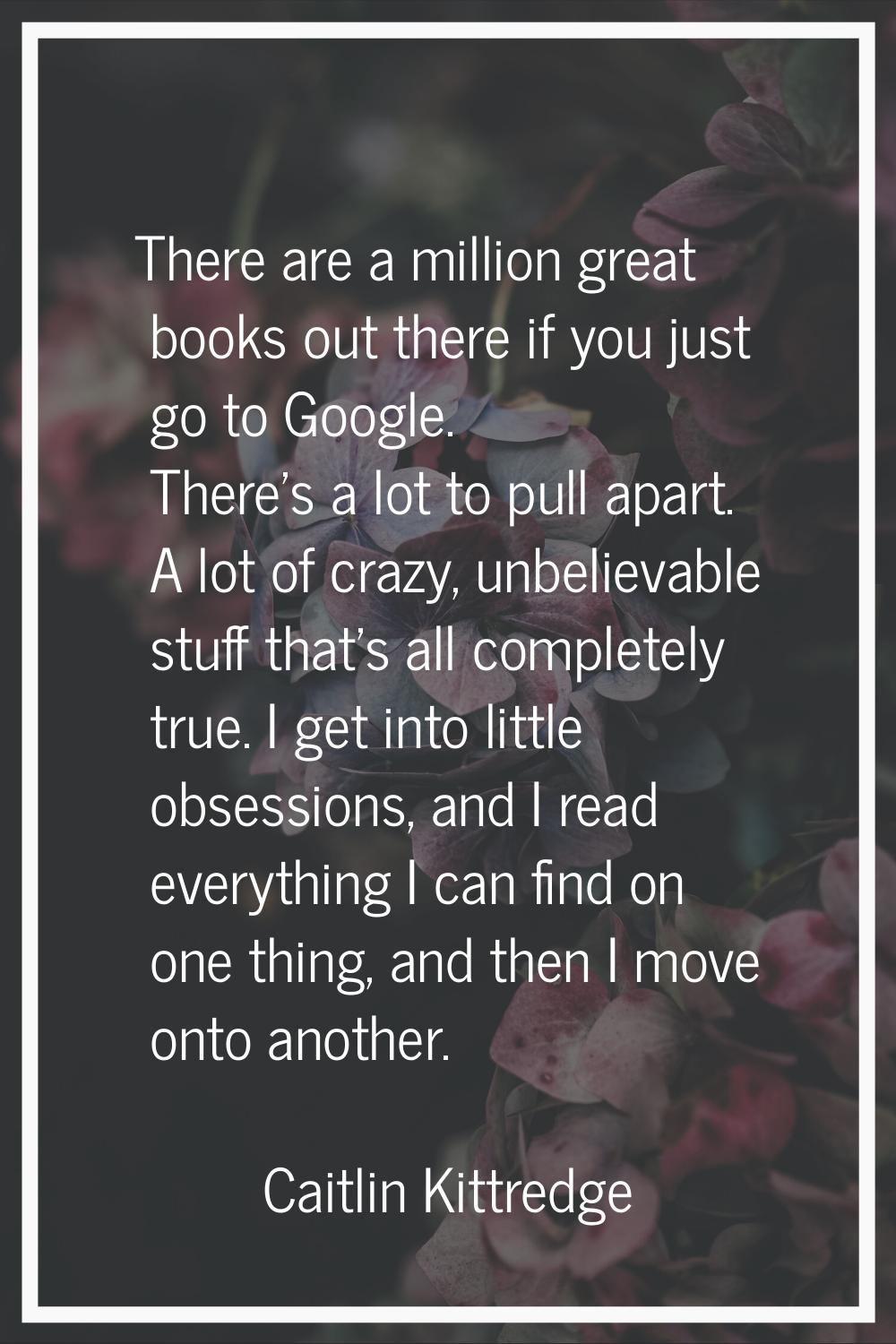 There are a million great books out there if you just go to Google. There's a lot to pull apart. A 
