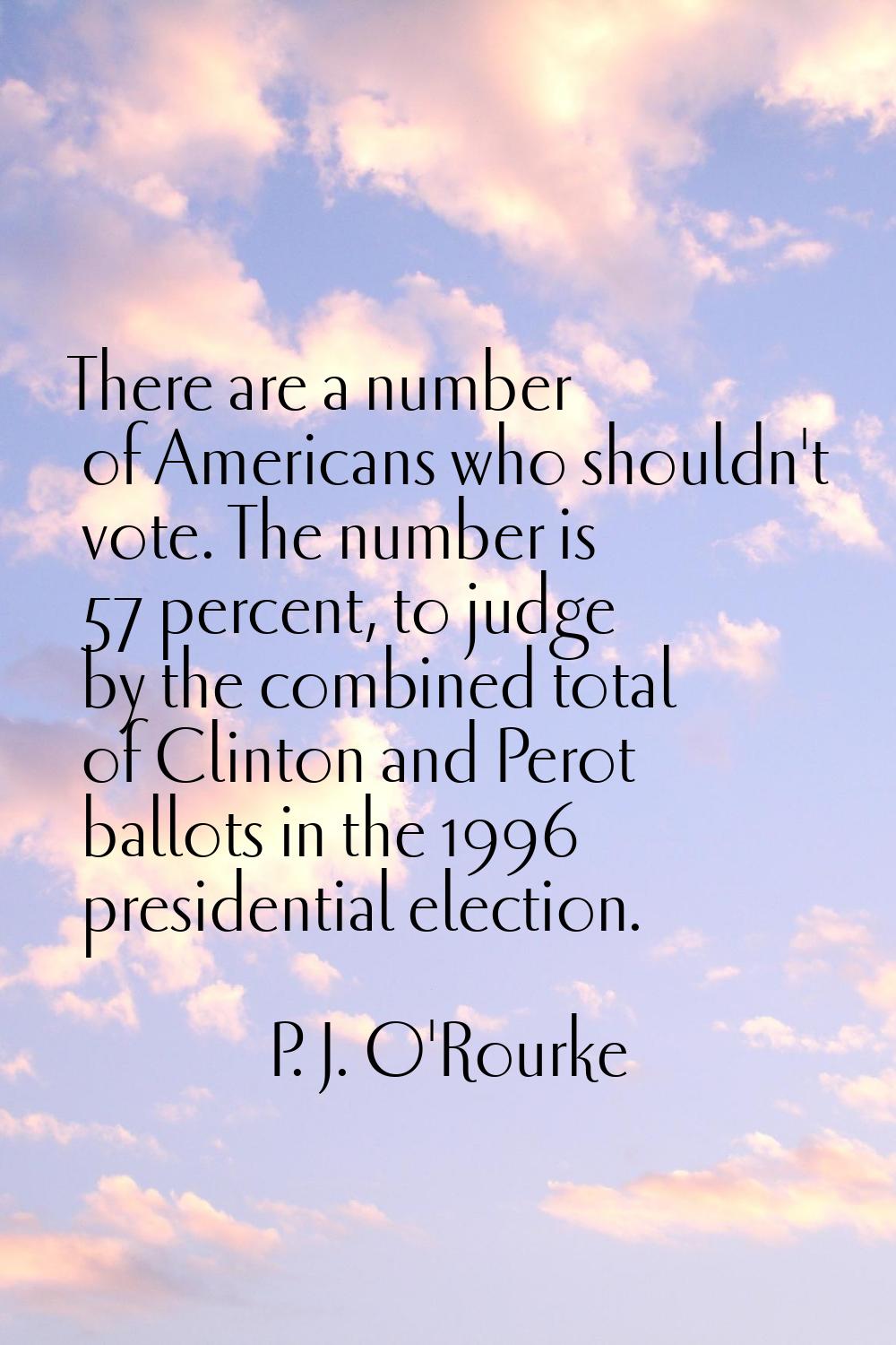 There are a number of Americans who shouldn't vote. The number is 57 percent, to judge by the combi