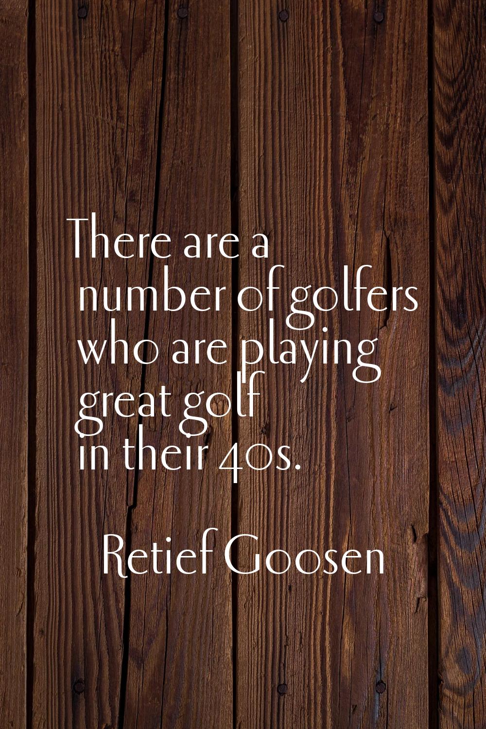 There are a number of golfers who are playing great golf in their 40s.