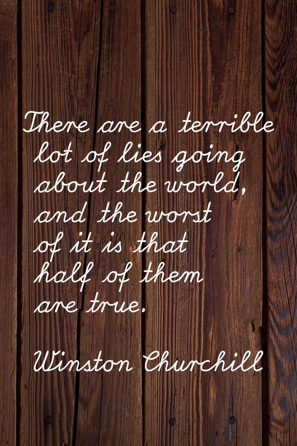 There are a terrible lot of lies going about the world, and the worst of it is that half of them ar