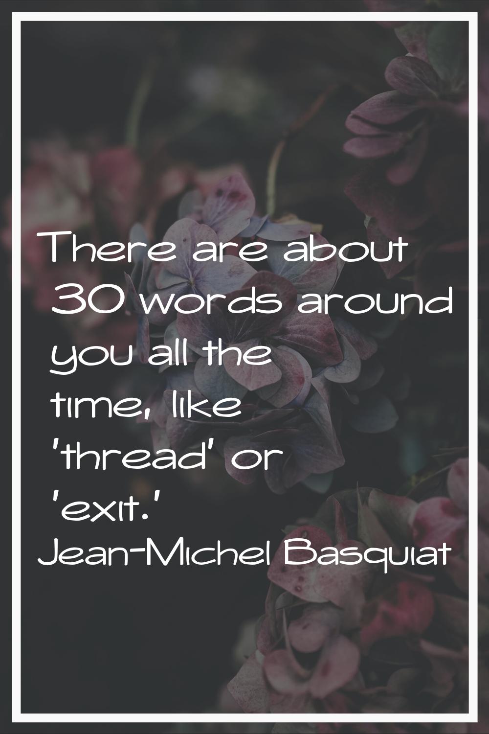 There are about 30 words around you all the time, like 'thread' or 'exit.'
