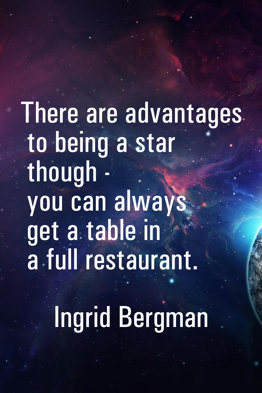 There are advantages to being a star though - you can always get a table in a full restaurant.
