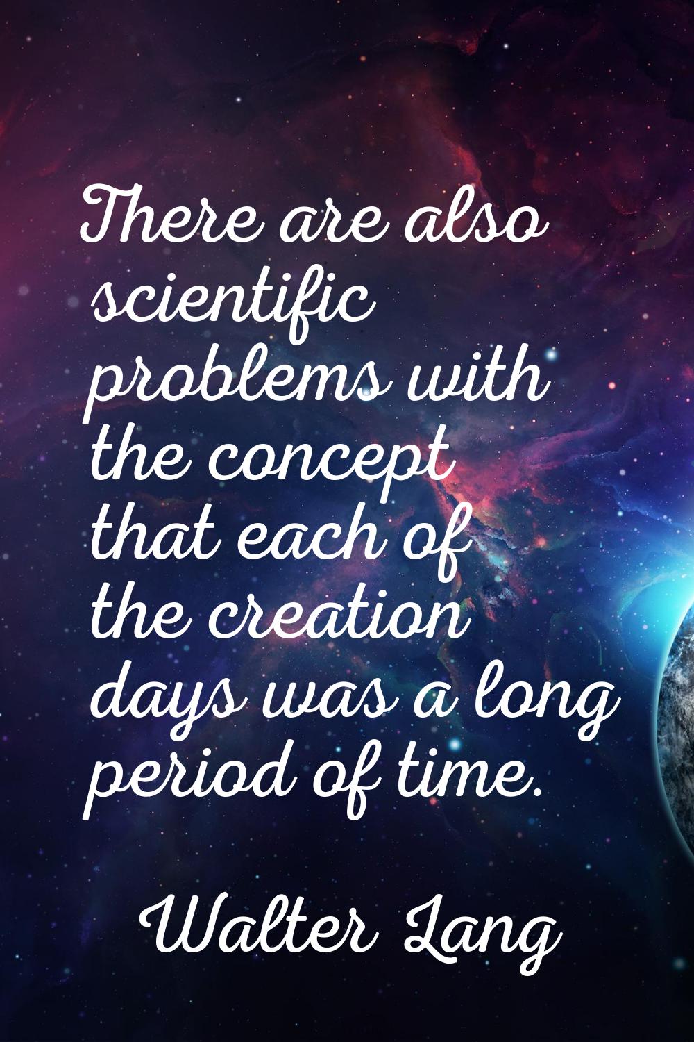 There are also scientific problems with the concept that each of the creation days was a long perio