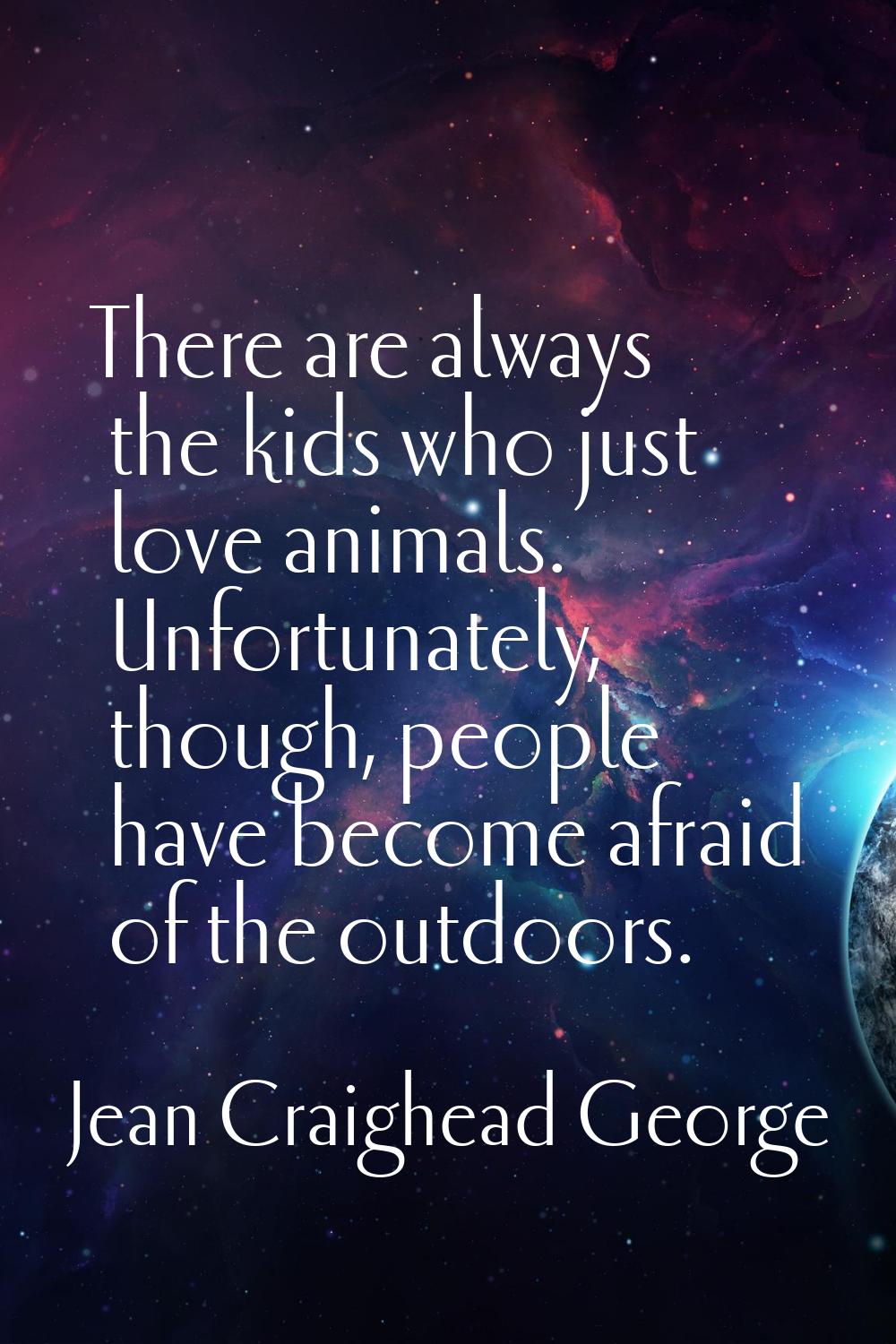 There are always the kids who just love animals. Unfortunately, though, people have become afraid o