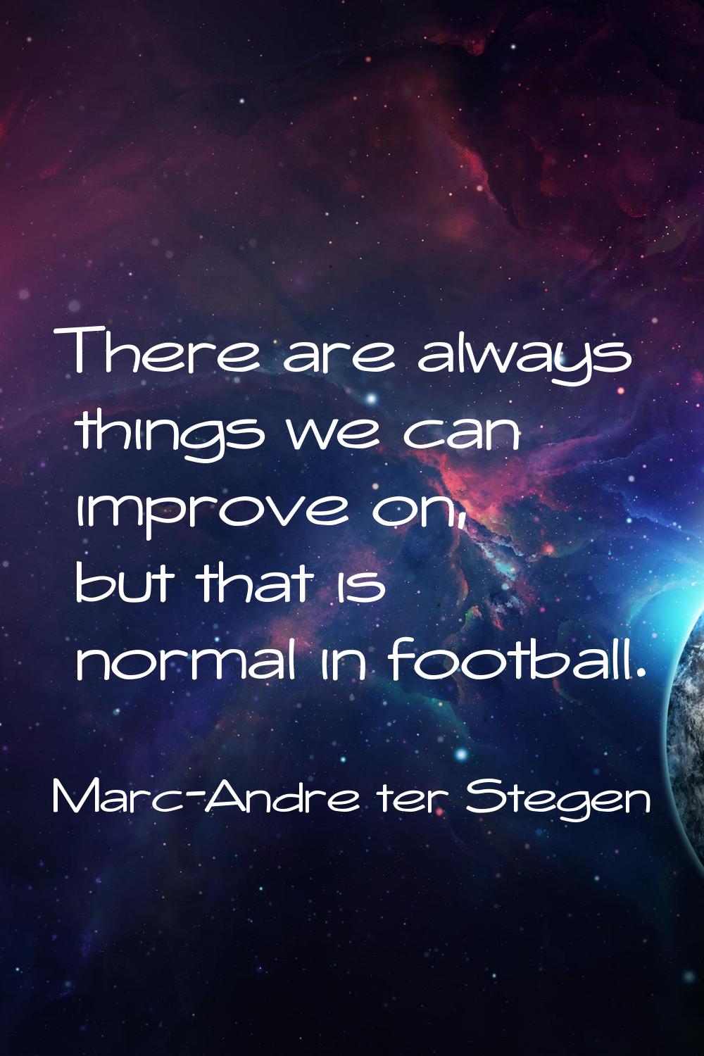 There are always things we can improve on, but that is normal in football.