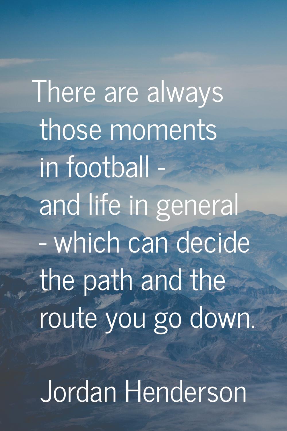 There are always those moments in football - and life in general - which can decide the path and th