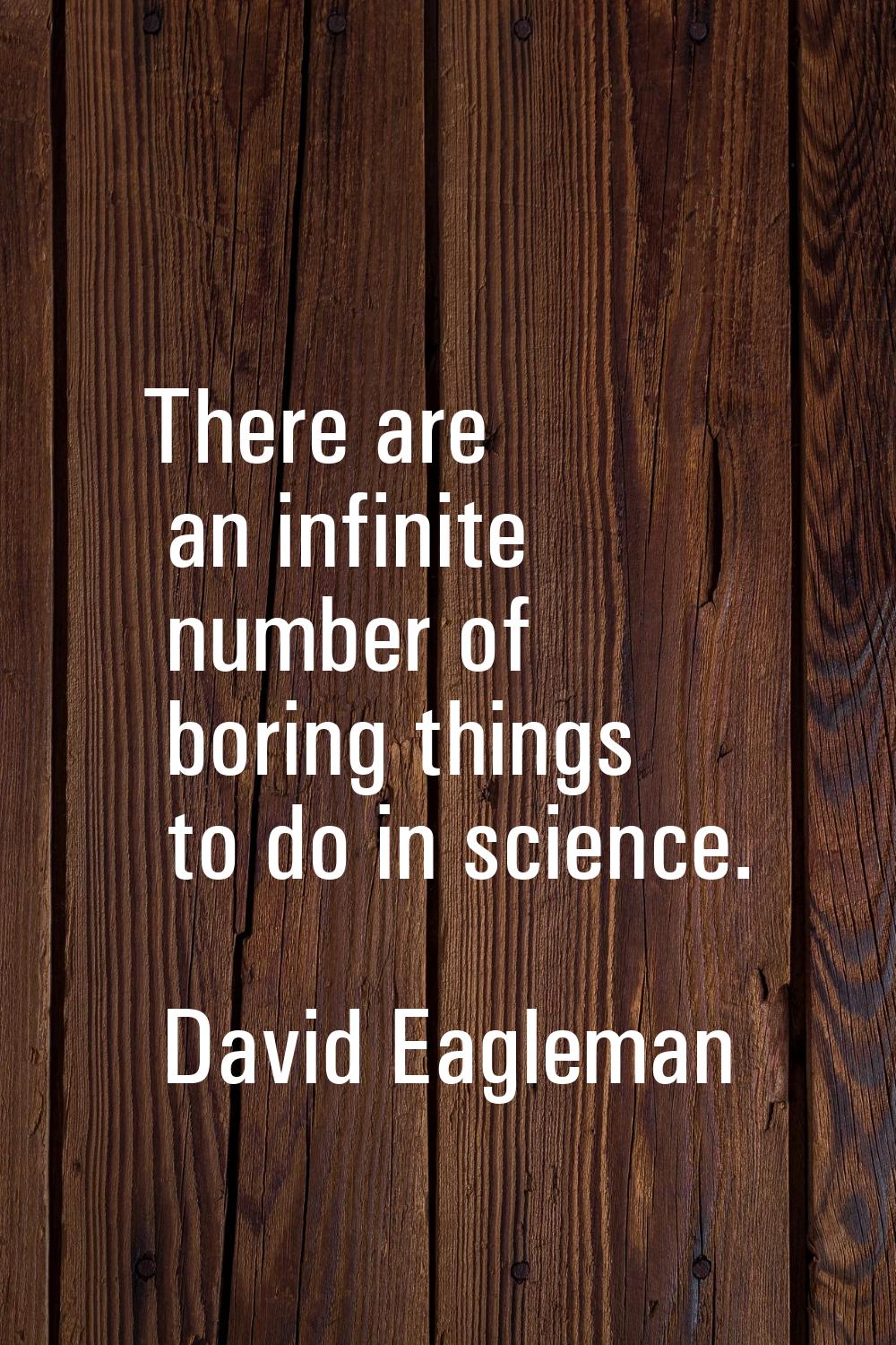 There are an infinite number of boring things to do in science.