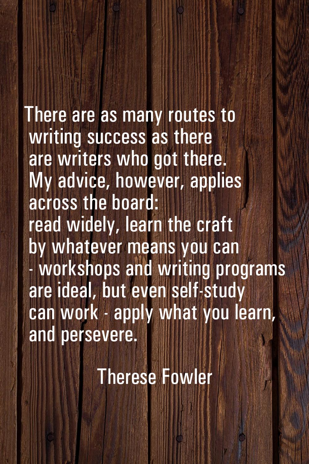 There are as many routes to writing success as there are writers who got there. My advice, however,