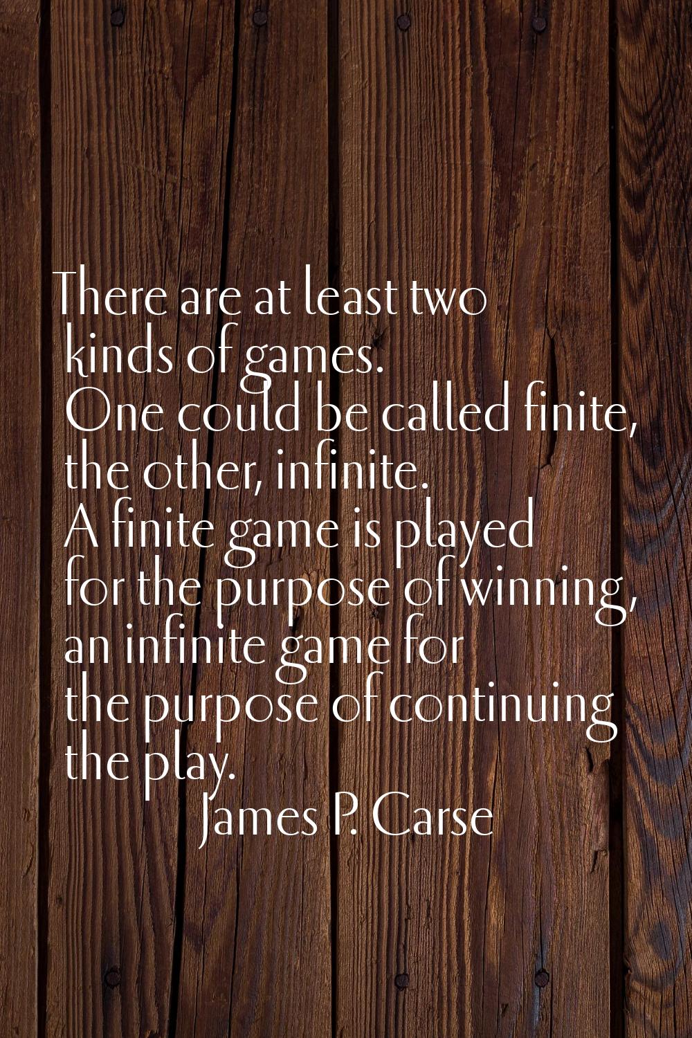 There are at least two kinds of games. One could be called finite, the other, infinite. A finite ga