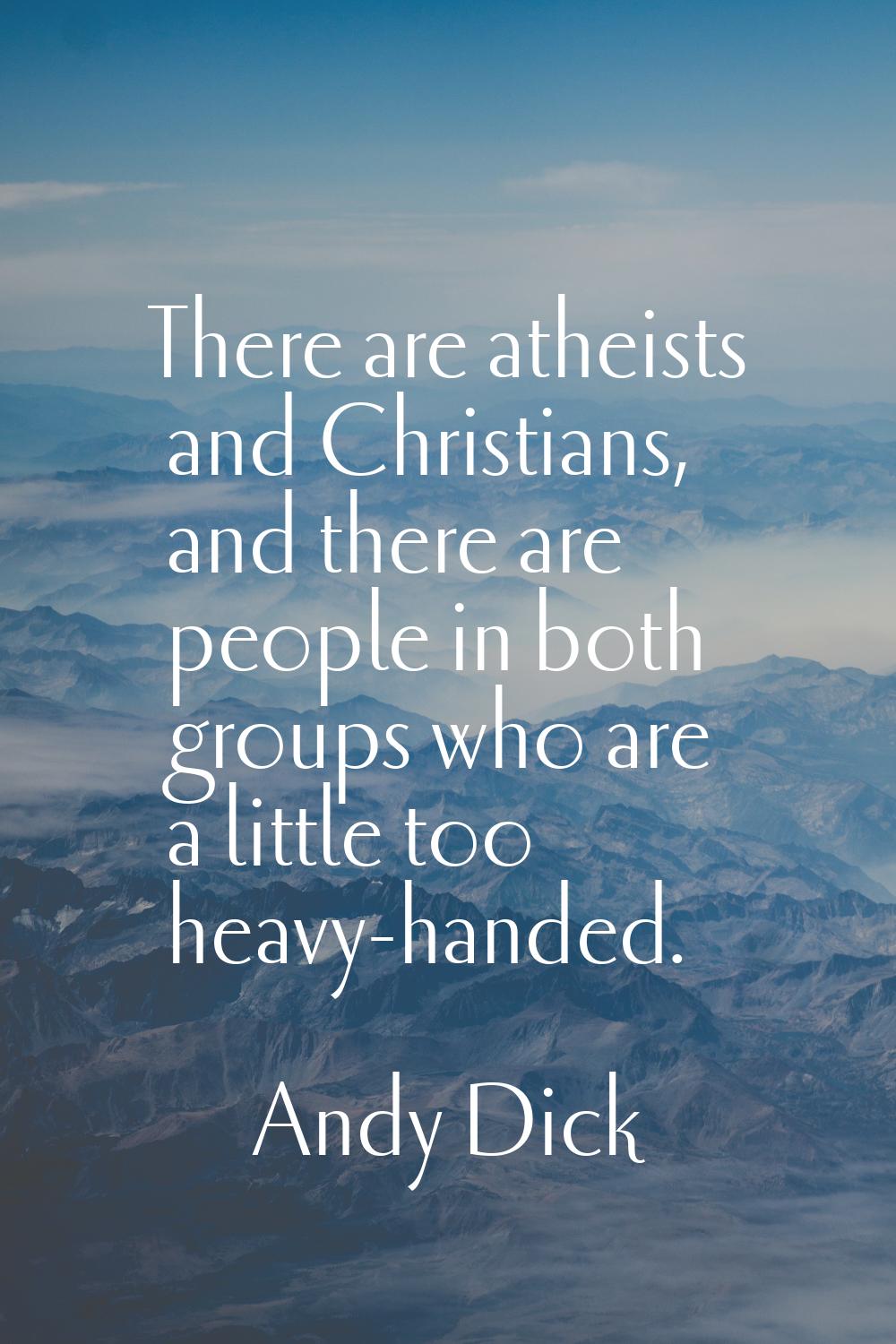 There are atheists and Christians, and there are people in both groups who are a little too heavy-h