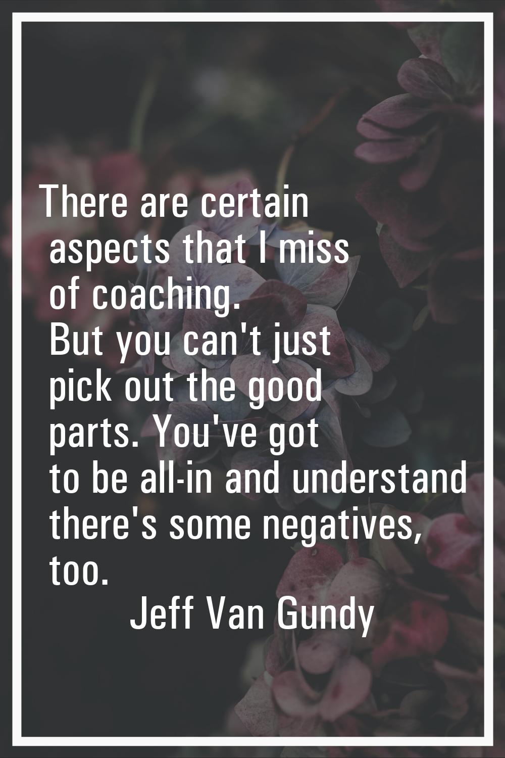There are certain aspects that I miss of coaching. But you can't just pick out the good parts. You'