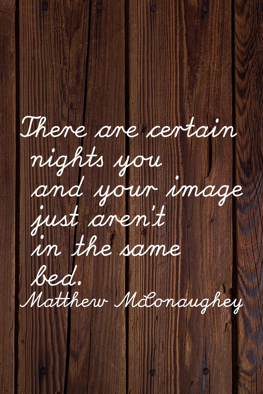 There are certain nights you and your image just aren't in the same bed.