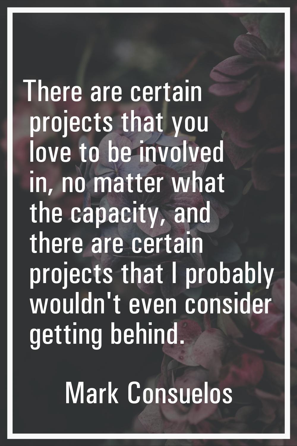 There are certain projects that you love to be involved in, no matter what the capacity, and there 