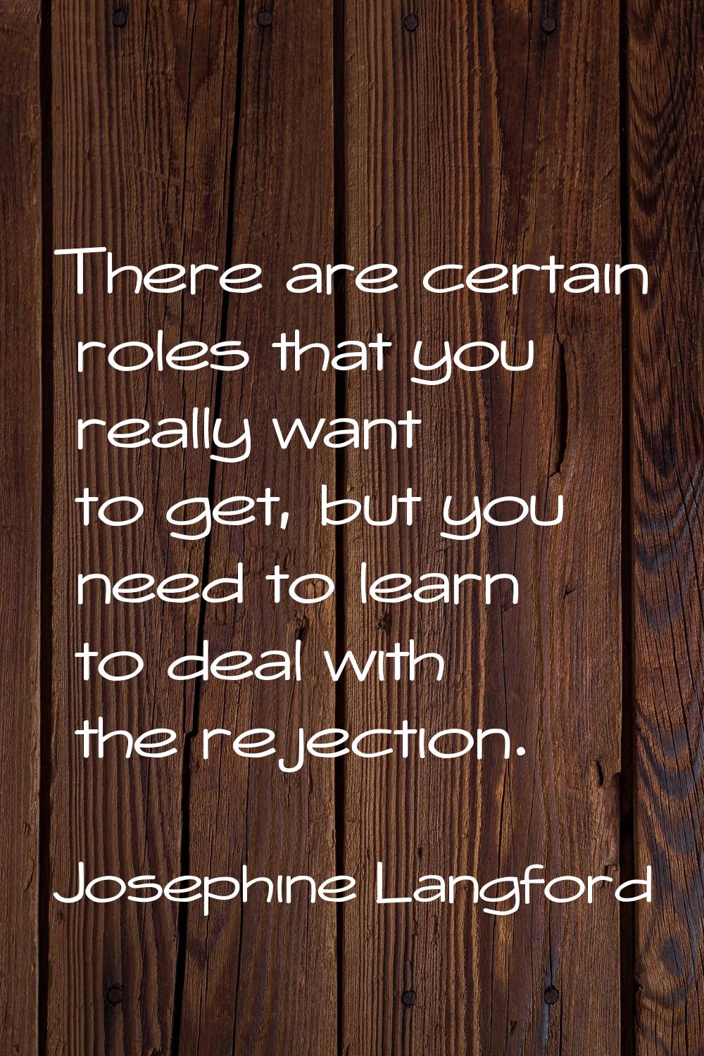 There are certain roles that you really want to get, but you need to learn to deal with the rejecti