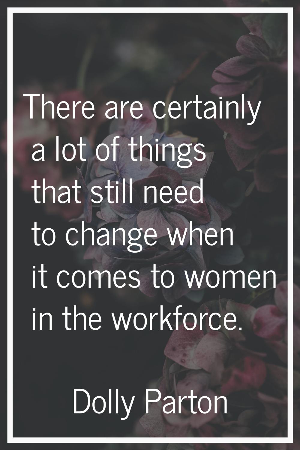There are certainly a lot of things that still need to change when it comes to women in the workfor
