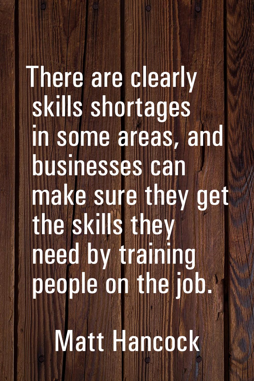 There are clearly skills shortages in some areas, and businesses can make sure they get the skills 