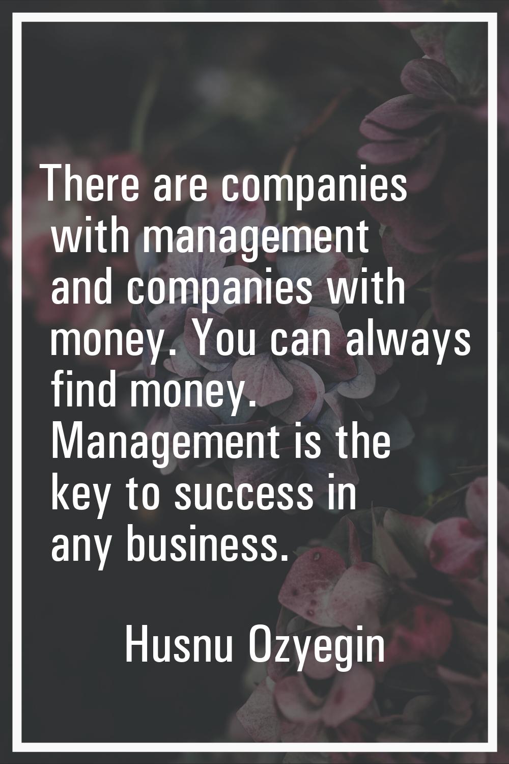 There are companies with management and companies with money. You can always find money. Management