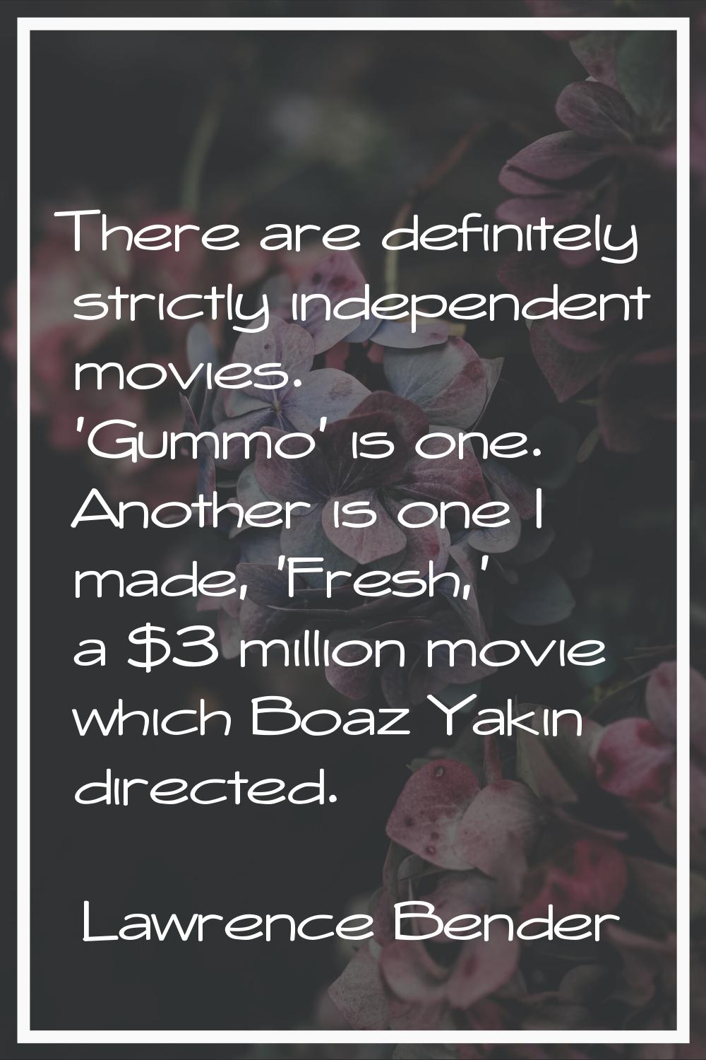 There are definitely strictly independent movies. 'Gummo' is one. Another is one I made, 'Fresh,' a