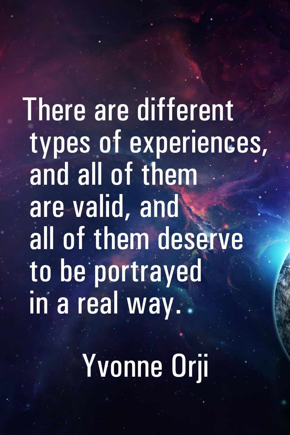 There are different types of experiences, and all of them are valid, and all of them deserve to be 