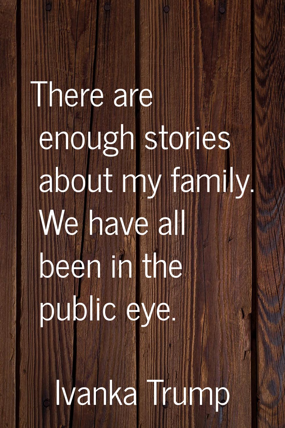 There are enough stories about my family. We have all been in the public eye.