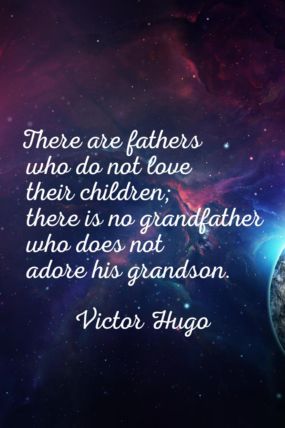There are fathers who do not love their children; there is no grandfather who does not adore his gr